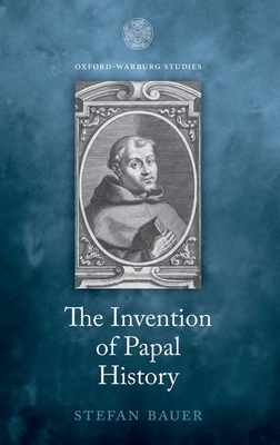 The Invention of Papal History: Onofrio Panvinio between Renaissance and Catholic Reform - Bauer, Stefan