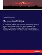 The Invention of Printing: A collection of facts and opinions descriptive of early prints and playing cards, the block-books of the fifteenth century, the legend of Lourens Janszoon Coster, of Haarlem, and the work of John Gutenberg