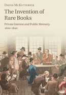 The Invention of Rare Books: Private Interest and Public Memory, 1600-1840