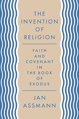 The Invention of Religion: Faith and Covenant in the Book of Exodus - Assmann, Jan, and Savage, Robert (Translated by)