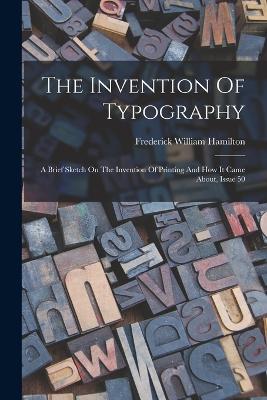 The Invention Of Typography: A Brief Sketch On The Invention Of Printing And How It Came About, Issue 50 - Hamilton, Frederick William