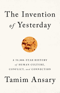 The Invention of Yesterday: A 50,000-Year History of Human Culture, Conflict, and Connection