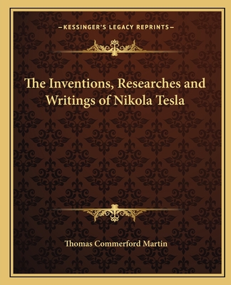 The Inventions, Researches and Writings of Nikola Tesla - Martin, Thomas Commerford