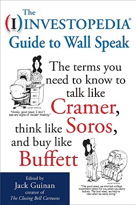 The Investopedia Guide to Wall Speak: The Terms You Need to Know to Talk Like Cramer, Think Like Soros, and Buy Like Buffett - Guinan, Jack (Editor)