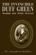 The Invincible Duff Green: Whig of the West Volume 1