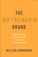 The Invisible Brand: Marketing in the Age of Automation, Big Data, and Machine Learning