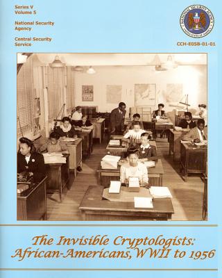 The Invisible Cryptologists: African-Americans, WWII to 1956: Series V: The Early Postwar Period, 1945-1952, Volume 5 - Dickerson, Yolande, and History, Center for Cryptologic, and National Security Agency