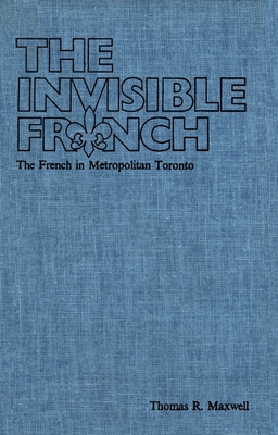 The Invisible French: The French in Metropolitan Toronto - Maxwell, Thomas R.