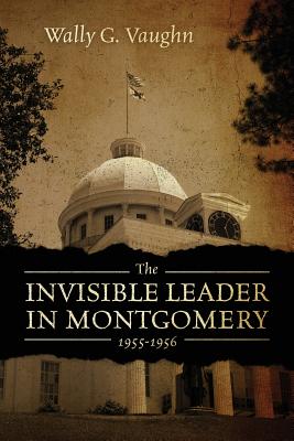 The Invisible Leader in Montgomery 1955-1956 - Vaughn, Wally G