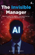 The Invisible Manager: Work Smarter, Not Harder: Harness Al to Cut Your Project Workload by 50%