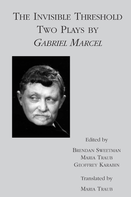 The Invisible Threshold: Two Plays by Gabriel Marcel - Marcel, Gabriel, and Sweetman, Brendan, Professor (Editor), and Traub, Maria (Editor)