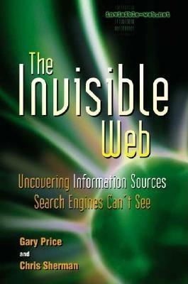 The Invisible Web: Uncovering Information Sources Search Engines Can't See - Price, Gary, and Sherman, Chris, and Sullivan, Danny (Preface by)
