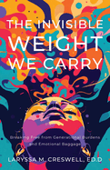 The Invisible Weight We Carry: Breaking Free from Generational Burdens and Emotional Baggage