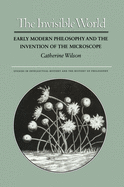 The Invisible World: Early Modern Philosophy and the Invention of the Microscope