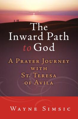 The Inward Path to God: A Prayer Journey with Teresa of Avila - Simsic, Wayne