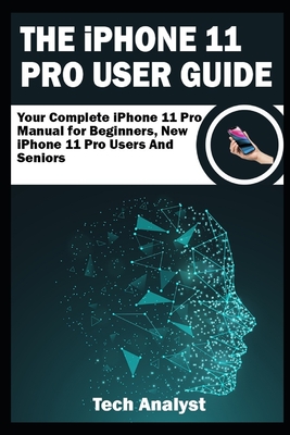 THE iPHONE 11 Pro USER GUIDE: Your Complete iPhone 11 Pro Manual for Beginners, New iPhone 11 Pro Users and Seniors - Analyst, Tech