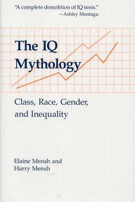 The IQ Mythology: Class, Race, Gender, and Inequality - Mensh, Elaine, and Mensh, Harry