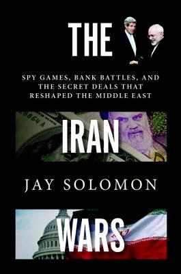 The Iran Wars: Spy Games, Bank Battles, and the Secret Deals That Reshaped the Middle East - Solomon, Jay