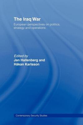 The Iraq War: European Perspectives on Politics, Strategy and Operations - Hallenberg, Jan (Editor), and Karlsson, Hkan (Editor)