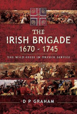 The Irish Brigade 1670-1745: The Wild Geese in French Service - Graham, D. P.