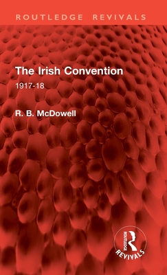 The Irish Convention: 1917-18 - McDowell, R B