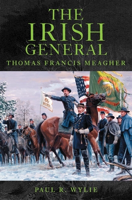 The Irish General: Thomas Francis Meagher - Wylie, Paul R