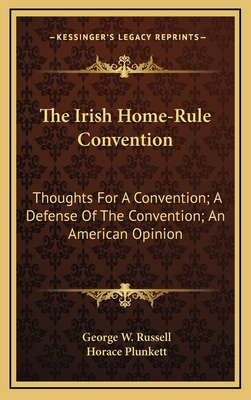 The Irish Home-Rule Convention: Thoughts for a Convention; A Defense of the Convention; An American Opinion - Russell, George W, and Plunkett, Horace