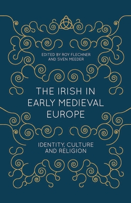 The Irish in Early Medieval Europe: Identity, Culture and Religion - Flechner, Roy, and Meeder, Sven