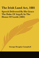 The Irish Land Act, 1881: Speech Delivered By His Grace The Duke Of Argyll, In The House Of Lords (1884)