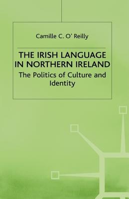 The Irish Language in Northern Ireland: The Politics of Culture and Identity - O'Reilly, Camille