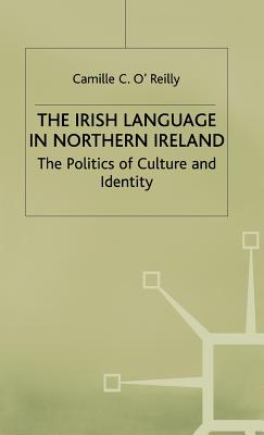 The Irish Language in Northern Ireland: The Politics of Culture and Identity - O'Reilly, Camille C.