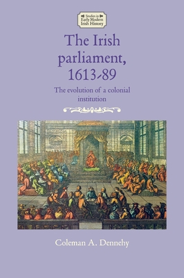 The Irish Parliament, 1613-89: The Evolution of a Colonial Institution - Dennehy, Coleman A