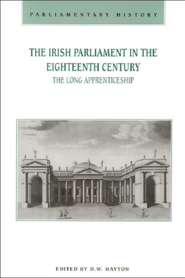 The Irish Parliament in the Eighteenth Century: The Long Apprenticeship - Hayton, D. W. (Editor)