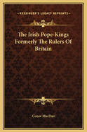 The Irish Pope-Kings Formerly the Rulers of Britain