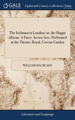 The Irishman in London; or, the Happy African. A Farce. In two Acts. Performed at the Theatre-Royal, Covent-Garden - Macready, William