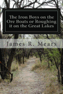 The Iron Boys on the Ore Boats or Roughing it on the Great Lakes - Mears, James R