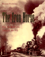The Iron Horse: How Railroads Changed America - Wormser, Richard