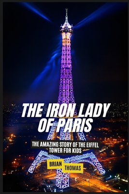 The Iron Lady of Paris: The Amazing Story of the Eiffel Tower For Kids - Thomas, Brian