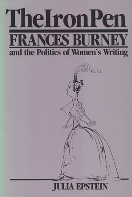 The Iron Pen: Frances Burney and the Politics of Women's Writing - Epstein, Julia