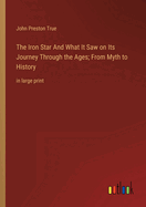 The Iron Star And What It Saw on Its Journey Through the Ages; From Myth to History: in large print