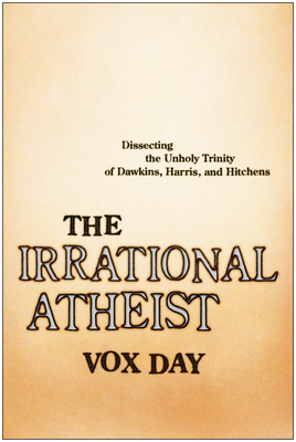 The Irrational Atheist: Dissecting the Unholy Trinity of Dawkins, Harris, And Hitchens - Day, Vox