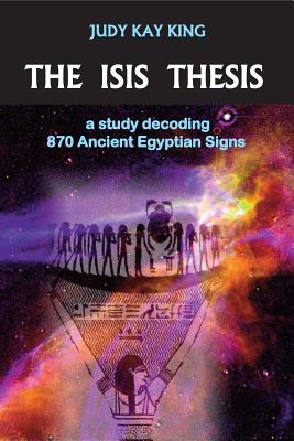 The Isis Thesis: a study decoding 870 Ancient Egyptian Signs - King, Judy Kay
