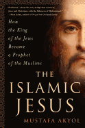The Islamic Jesus: How the King of the Jews Became a Prophet of the Muslims