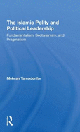 The Islamic Polity And Political Leadership: Fundamentalism, Sectarianism, And Pragmatism