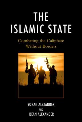 The Islamic State: Combating The Caliphate Without Borders - Alexander, Yonah, and Alexander, Dean
