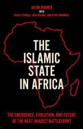 The Islamic State in Africa: The Emergence, Evolution, and Future of the Next Jihadist Battlefront