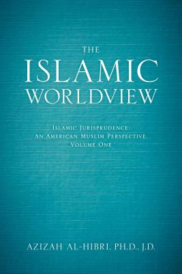 The Islamic Worldview: Islamic Jurisprudence--An American Muslim Perspective - Al-Hibri, Azizah