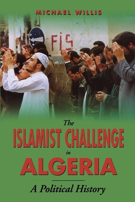 The Islamist Challenge in Algeria: A Political History - Willis, Michael