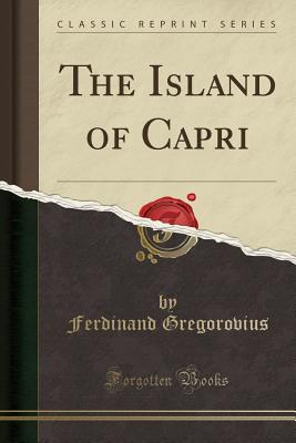 The Island of Capri (Classic Reprint) - Gregorovius, Ferdinand