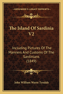 The Island of Sardinia V2: Including Pictures of the Manners and Customs of the Sardinians (1849)